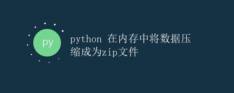Python 在内存中将数据压缩成为zip文件