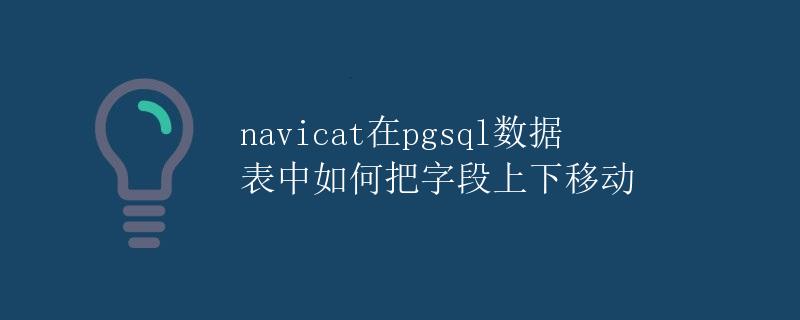 Navicat在PgSQL数据表中如何调整字段的顺序