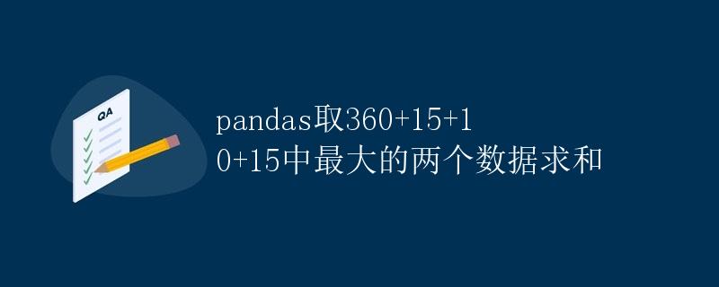 pandas取360+15+10+15中最大的两个数据求和