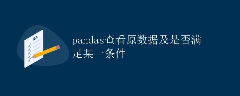 Pandas查看原数据及是否满足某一条件 Pandas查看原数据及是否满足某一条件