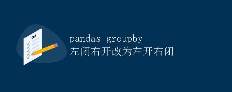 pandas groupby 左闭右开改为左开右闭