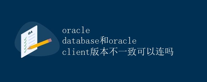 Oracle数据库和Oracle客户端版本不一致可以连吗