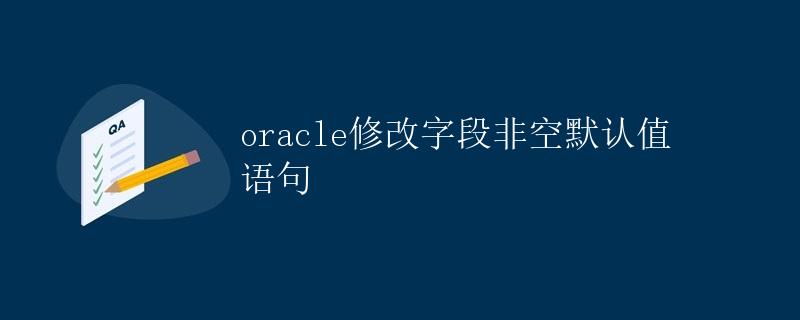 Oracle修改字段非空默认值语句