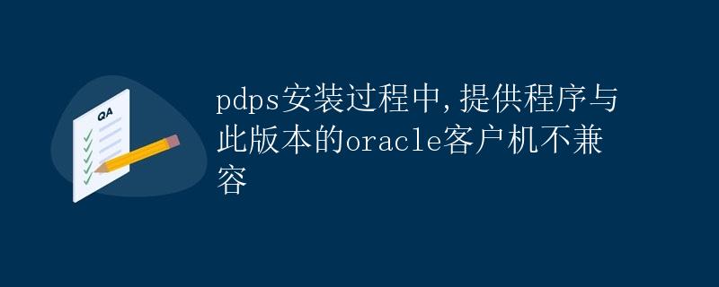 pdps安装过程中,提供程序与此版本的oracle客户机不兼容
