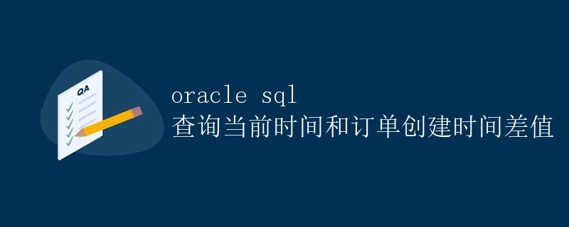 Oracle SQL 查询当前时间和订单创建时间差值