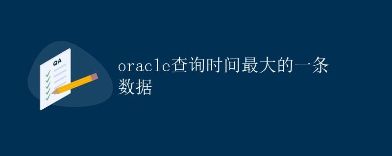 Oracle查询时间最大的一条数据