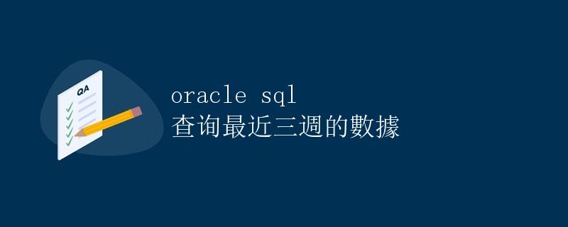 Oracle SQL 查询最近三周的数据