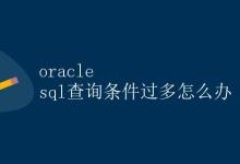 Oracle SQL查询条件过多怎么办|极客笔记
