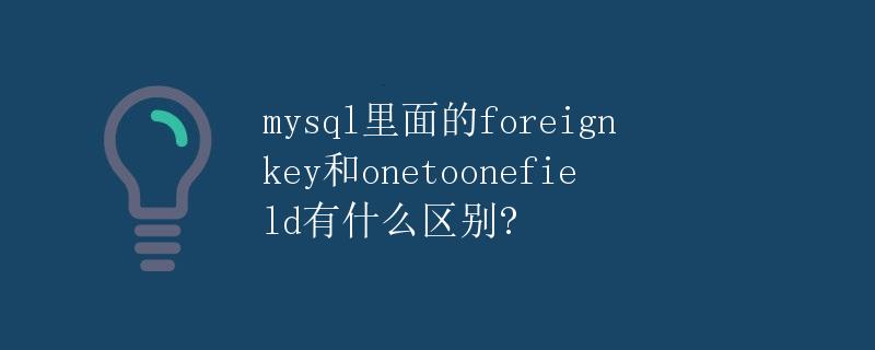 mysql里面的foreignkey和onetoonefield有什么区别？