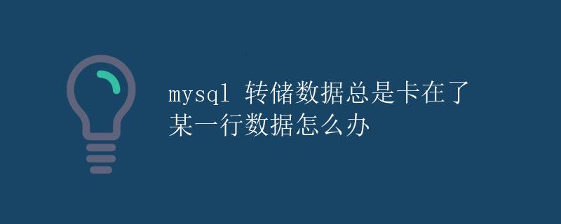 mysql 转储数据总是卡在了某一行数据怎么办