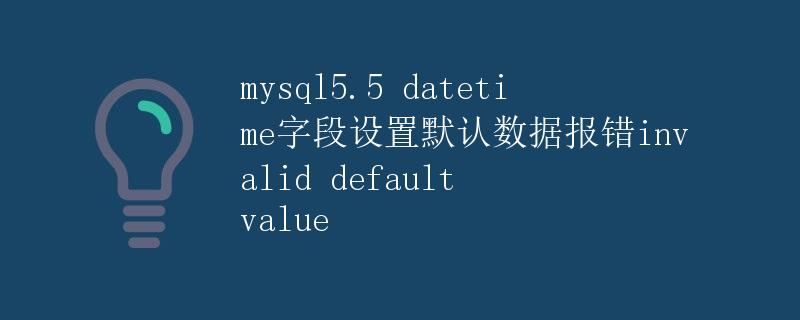 mysql5.5 datetime字段设置默认数据报错invalid default value