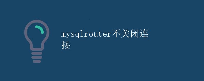 mysqlrouter不关闭连接