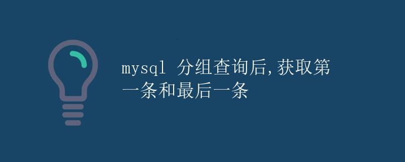 mysql 分组查询后,获取第一条和最后一条