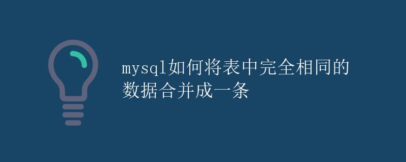 MySQL如何将表中完全相同的数据合并成一条