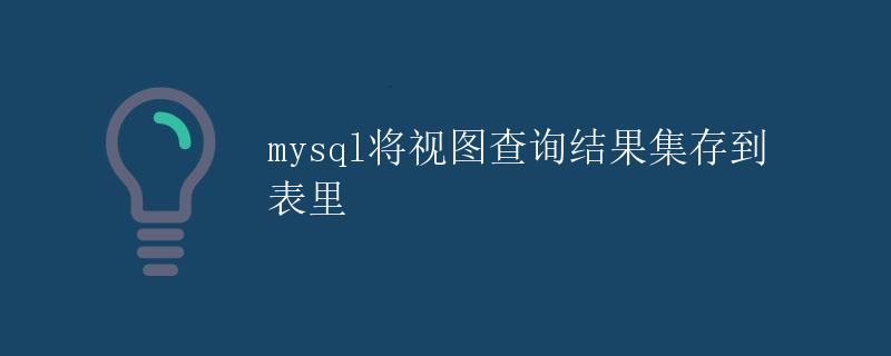 mysql将视图查询结果集存到表里