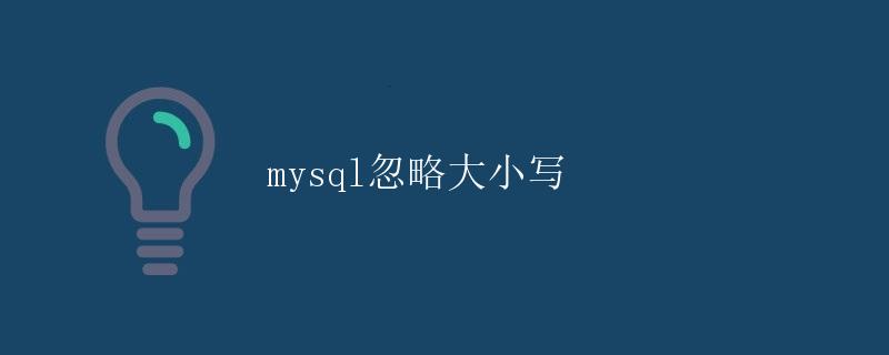 mysql忽略大小写 mysql忽略大小写