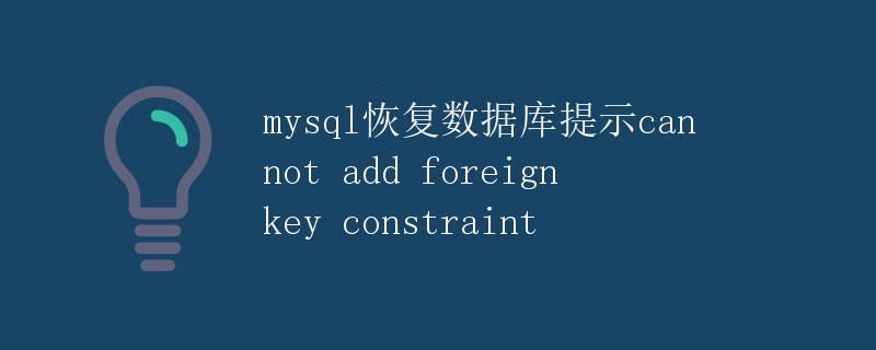 MySQL恢复数据库提示cannot add foreign key constraint