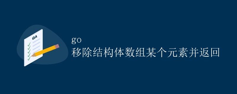 Go 移除结构体数组某个元素并返回