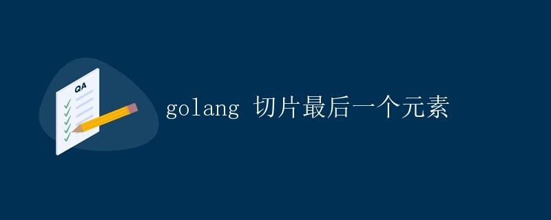 Golang 切片最后一个元素
