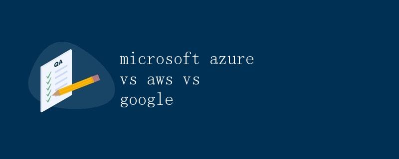 Microsoft Azure vs AWS vs Google Cloud