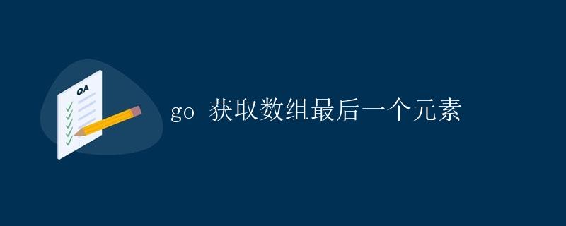 Go 获取数组最后一个元素