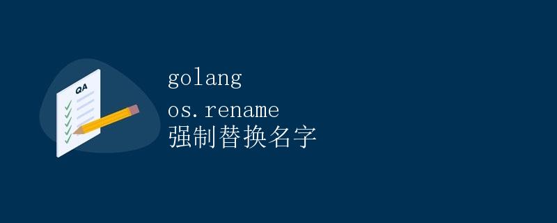 深入理解Golang中的os.rename函数及其强制替换名字功能