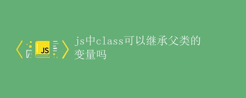js中class可以继承父类的变量吗