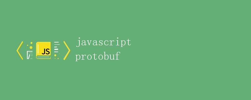 使用 protobuf 在 JavaScript 中进行数据序列化和反序列化