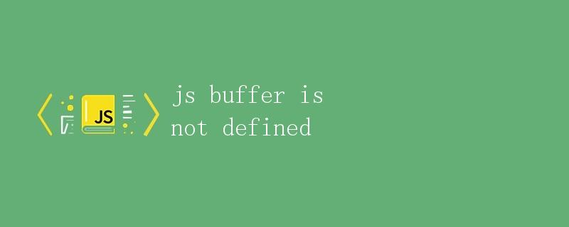 JS中的Buffer对象是什么？为什么它在浏览器中不被支持？
