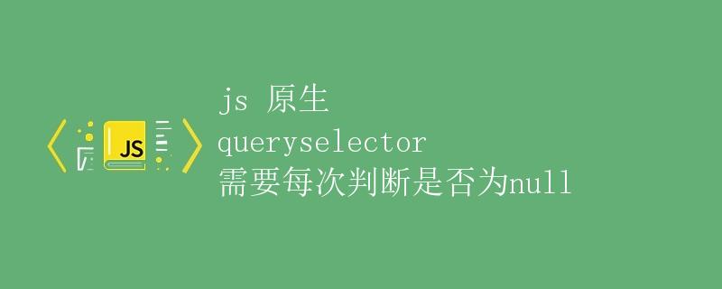 JS原生querySelector需要每次判断是否为null