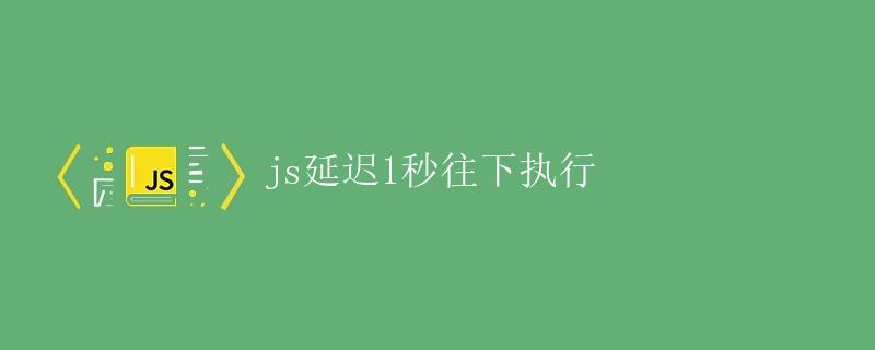 JS延迟1秒往下执行