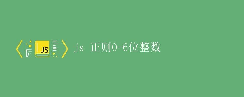 js正则表达式匹配0-6位整数