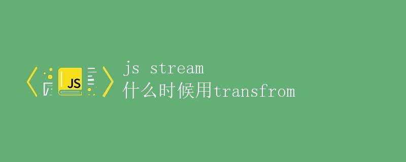 JS Stream 什么时候用transfrom
