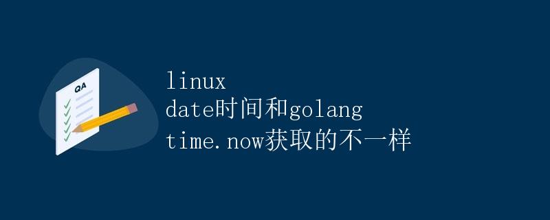Linux date时间和Golang time.Now获取的不一样