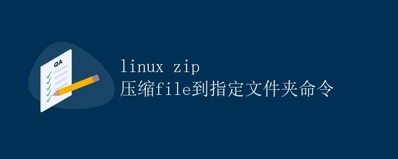 Linux 下使用zip命令压缩文件到指定文件夹