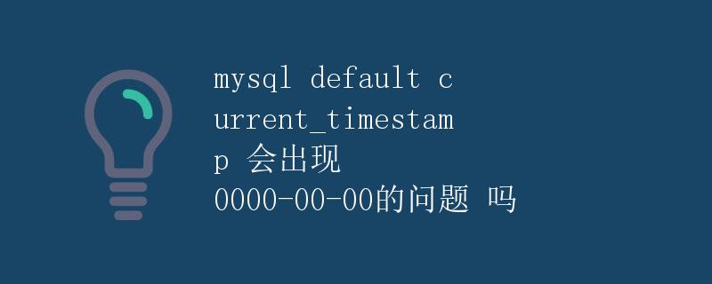 MySQL默认使用CURRENT_TIMESTAMP会出现0000-00-00的问题吗