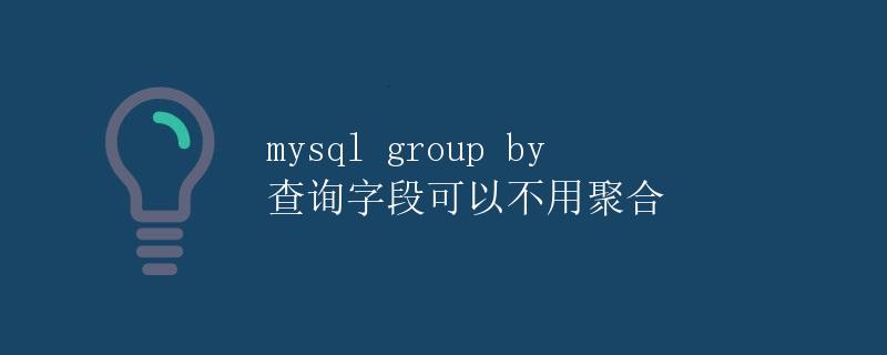 mysql group by 查询字段可以不用聚合