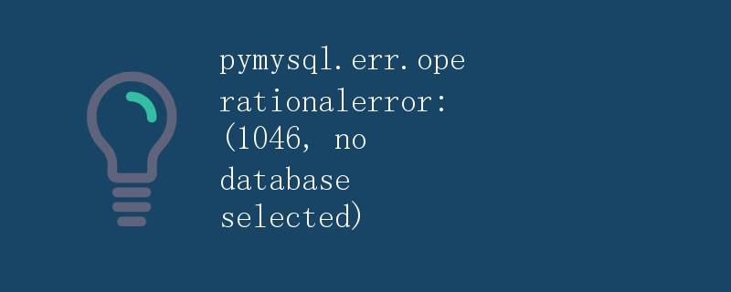 pymysql.err.operationalerror: (1046, no database selected)