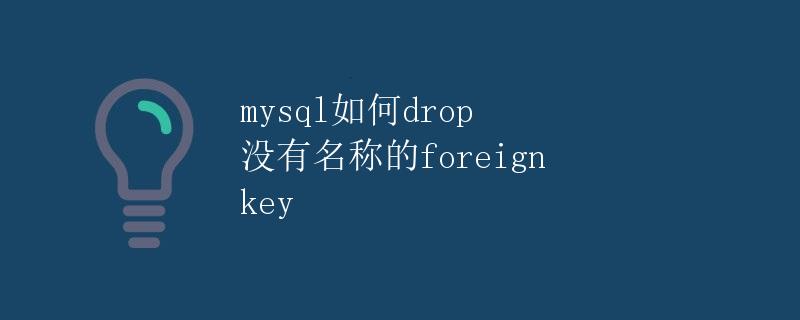 MySQL如何drop没有名称的foreign key
