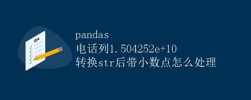 pandas 电话列1.504252e+10 转换str后带小数点怎么处理