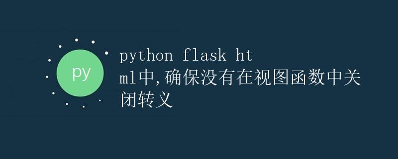 Python Flask HTML中确保没有在视图函数中关闭转义