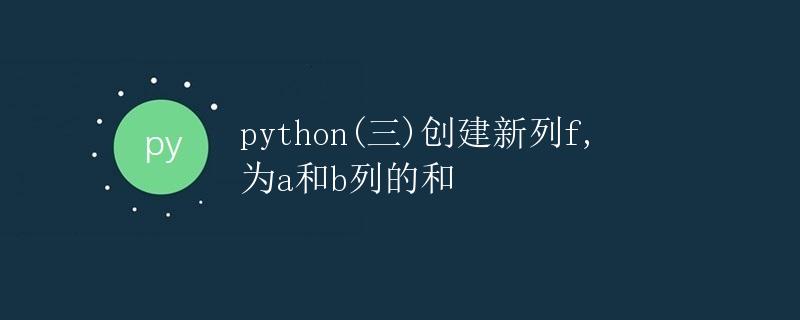 Python 创建新列f为a和b列的和
