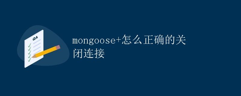 mongoose+怎么正确的关闭连接