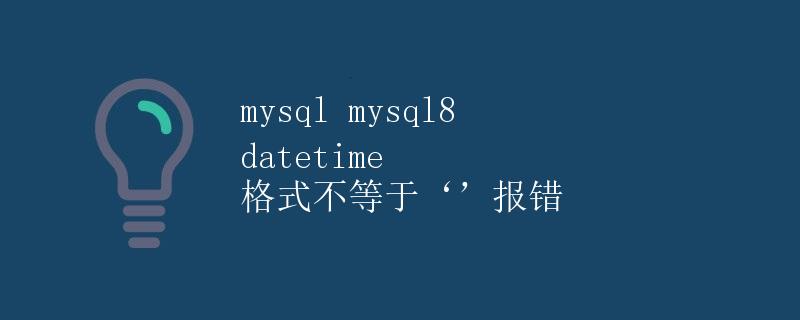 MySQL 8中的datetime格式不等于''报错
