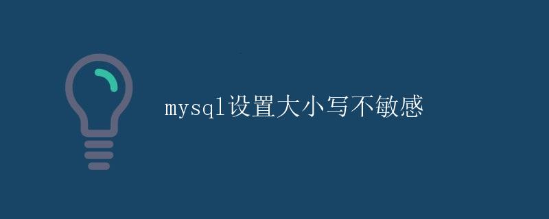 MySQL设置大小写不敏感