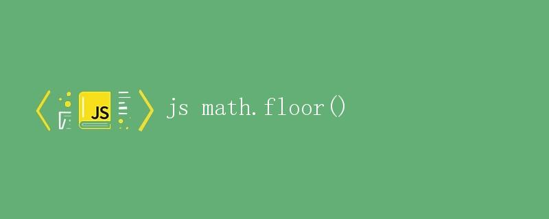 JavaScript中的Math.floor()方法详解|极客笔记
