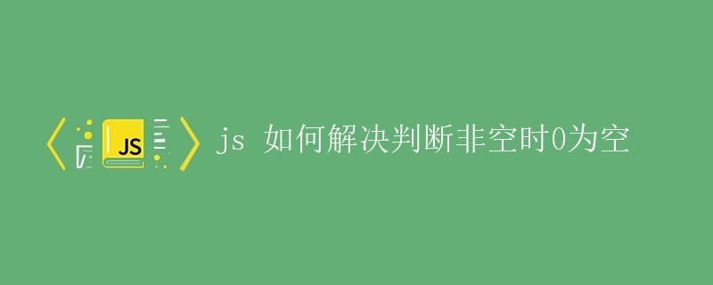 JS如何解决判断非空时0为空