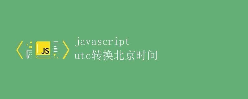 JavaScript UTC转换北京时间