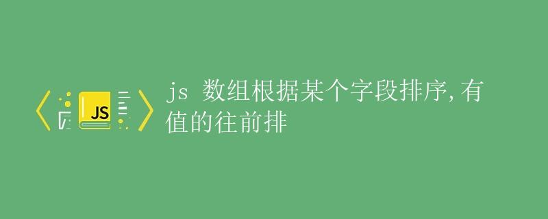 JavaScript数组根据某个字段排序，有值的往前排