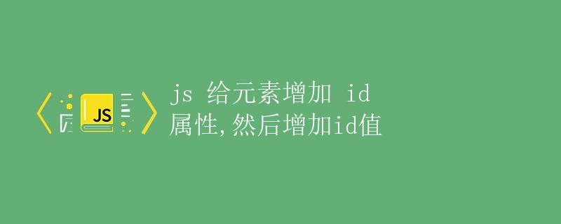 JS 给元素增加 id 属性,然后增加 id 值
